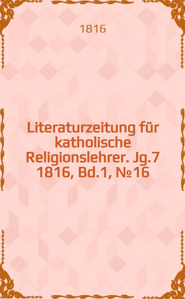 Literaturzeitung f&uuml;r katholische Religionslehrer. Jg.7 1816, Bd.1, № 16