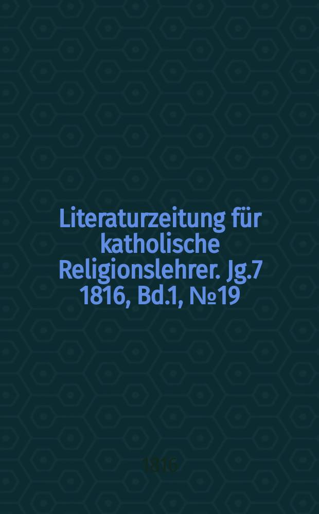 Literaturzeitung f&uuml;r katholische Religionslehrer. Jg.7 1816, Bd.1, № 19