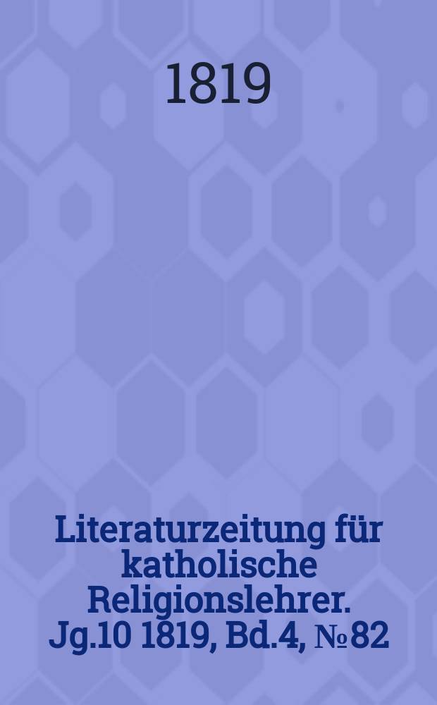 Literaturzeitung für katholische Religionslehrer. Jg.10 1819, Bd.4, № 82