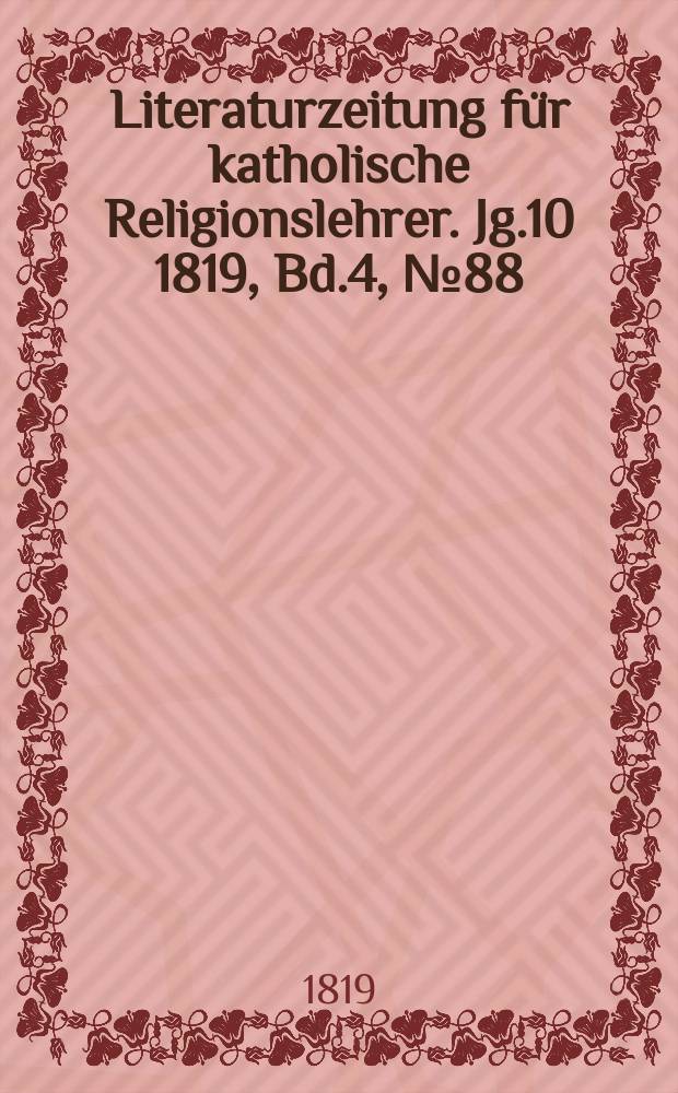 Literaturzeitung für katholische Religionslehrer. Jg.10 1819, Bd.4, № 88