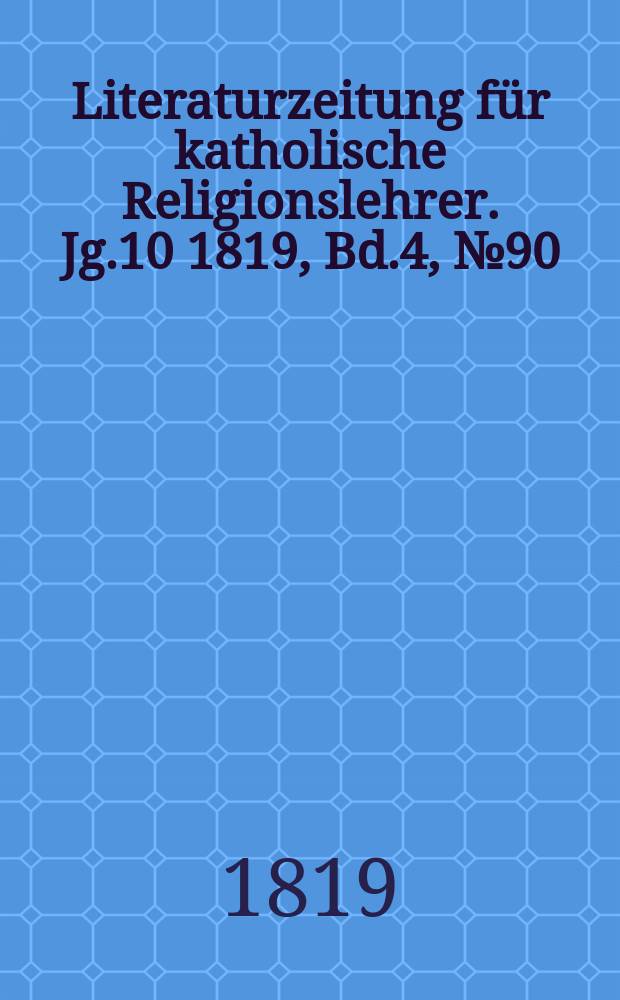 Literaturzeitung für katholische Religionslehrer. Jg.10 1819, Bd.4, № 90