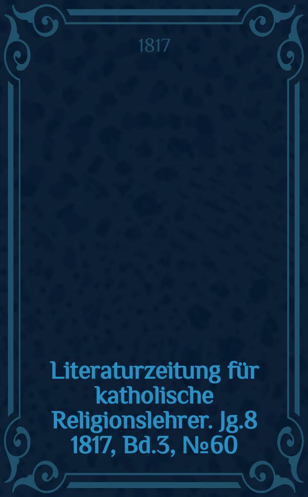 Literaturzeitung für katholische Religionslehrer. Jg.8 1817, Bd.3, № 60
