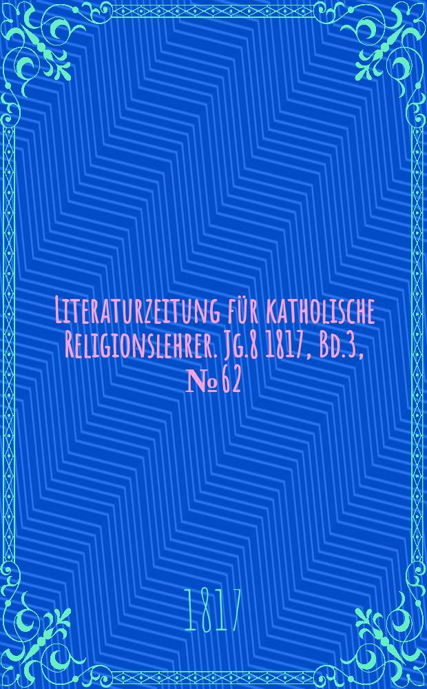 Literaturzeitung für katholische Religionslehrer. Jg.8 1817, Bd.3, № 62