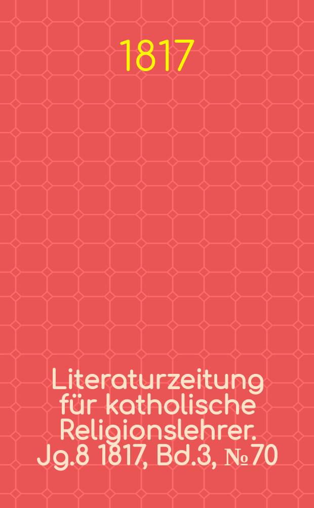 Literaturzeitung für katholische Religionslehrer. Jg.8 1817, Bd.3, № 70