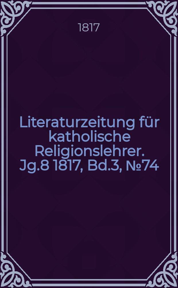 Literaturzeitung für katholische Religionslehrer. Jg.8 1817, Bd.3, № 74