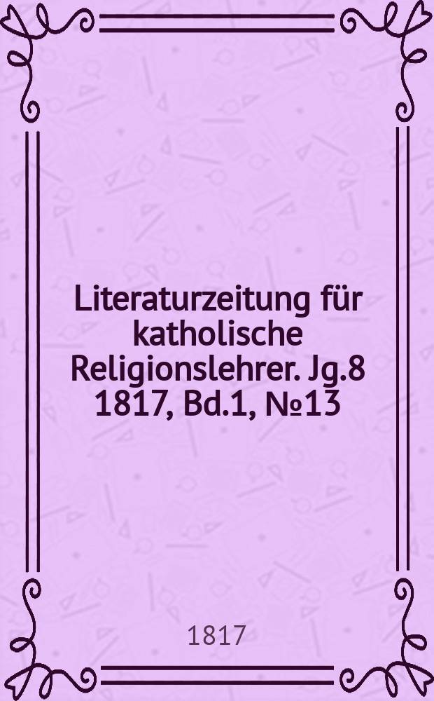 Literaturzeitung für katholische Religionslehrer. Jg.8 1817, Bd.1, № 13