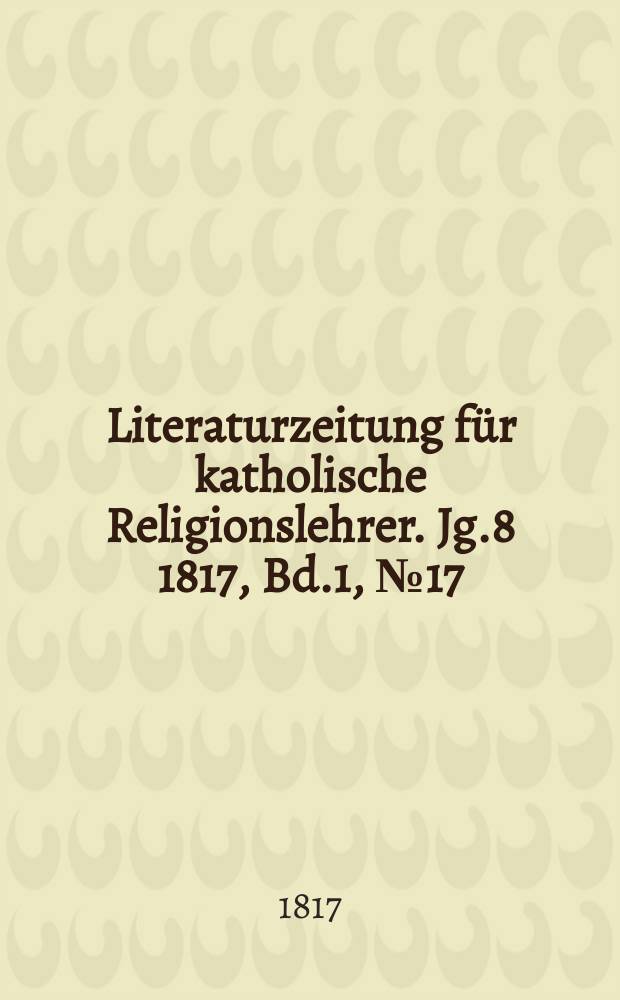 Literaturzeitung f&uuml;r katholische Religionslehrer. Jg.8 1817, Bd.1, № 17