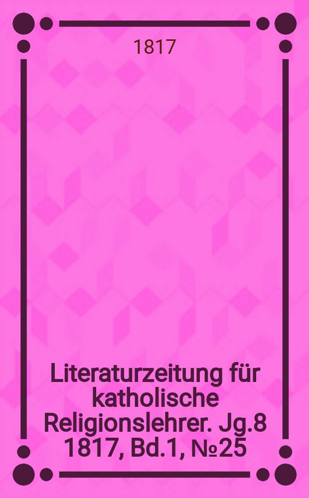 Literaturzeitung für katholische Religionslehrer. Jg.8 1817, Bd.1, № 25