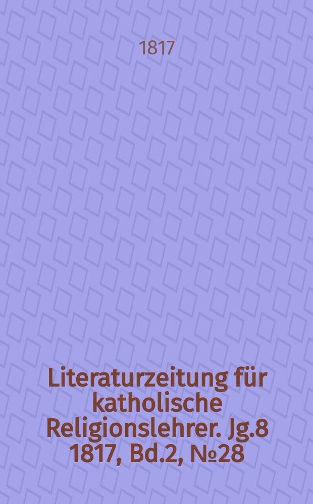 Literaturzeitung f&uuml;r katholische Religionslehrer. Jg.8 1817, Bd.2, № 28