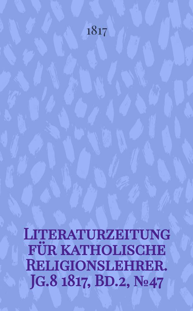 Literaturzeitung für katholische Religionslehrer. Jg.8 1817, Bd.2, № 47