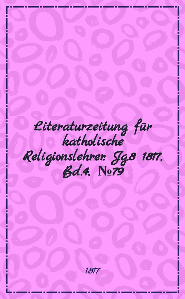 Literaturzeitung für katholische Religionslehrer. Jg.8 1817, Bd.4, № 79