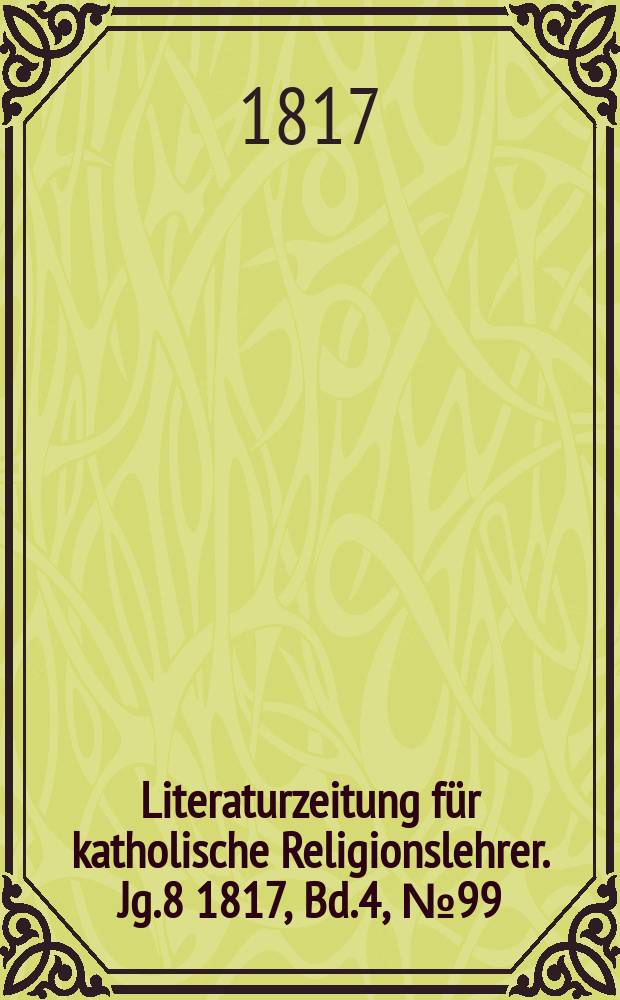 Literaturzeitung für katholische Religionslehrer. Jg.8 1817, Bd.4, № 99