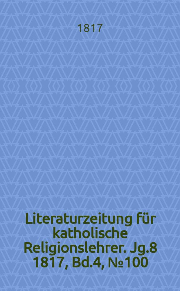 Literaturzeitung für katholische Religionslehrer. Jg.8 1817, Bd.4, № 100