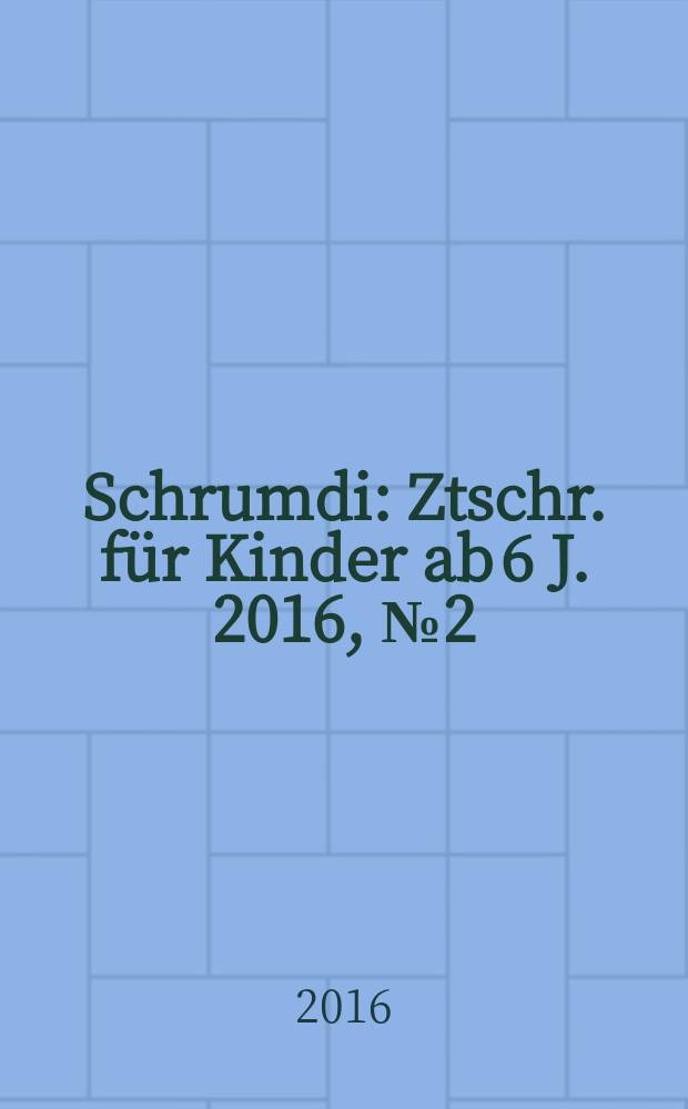 Schrumdi : Ztschr. für Kinder ab 6 J. 2016, № 2 (55)