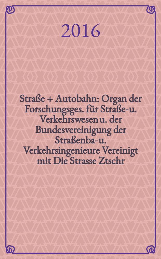 Straße + Autobahn : Organ der Forschungsges. für Straßen- u. Verkehrswesen u. der Bundesvereinigung der Straßenbau- u. Verkehrsingenieure Vereinigt mit Die Strasse Ztschr. für Forschung u. Praxis des Straßenwesens Ztschr. für Straßen- u. Brückenbau . Straßenplanung. Straßenbetribstechnik. Jg. 67 2016, № 7