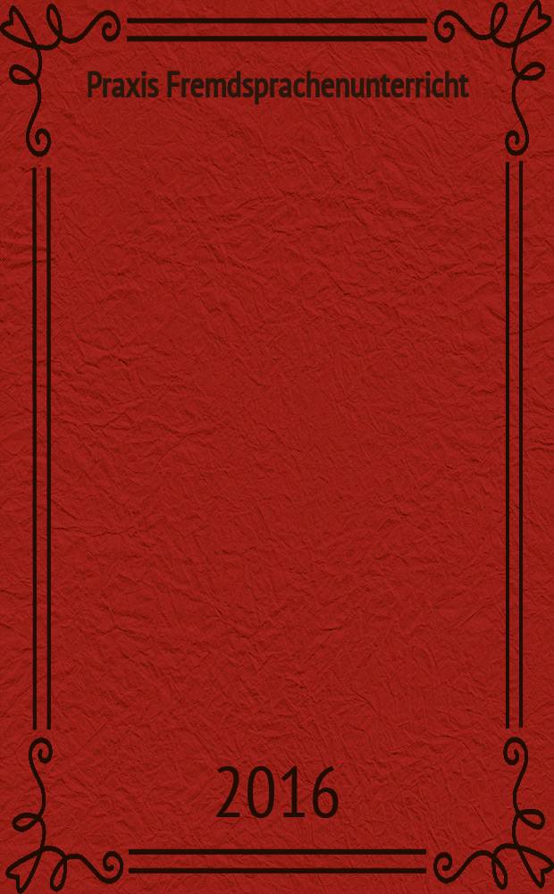Praxis Fremdsprachenunterricht : die Zeitschrift für das Lehren und Lernen fremder Sprachen Hervorgegangen aus Praxis des neusprachlichen Unterrichts und Fremdsprachenunterricht. 2016, № 4