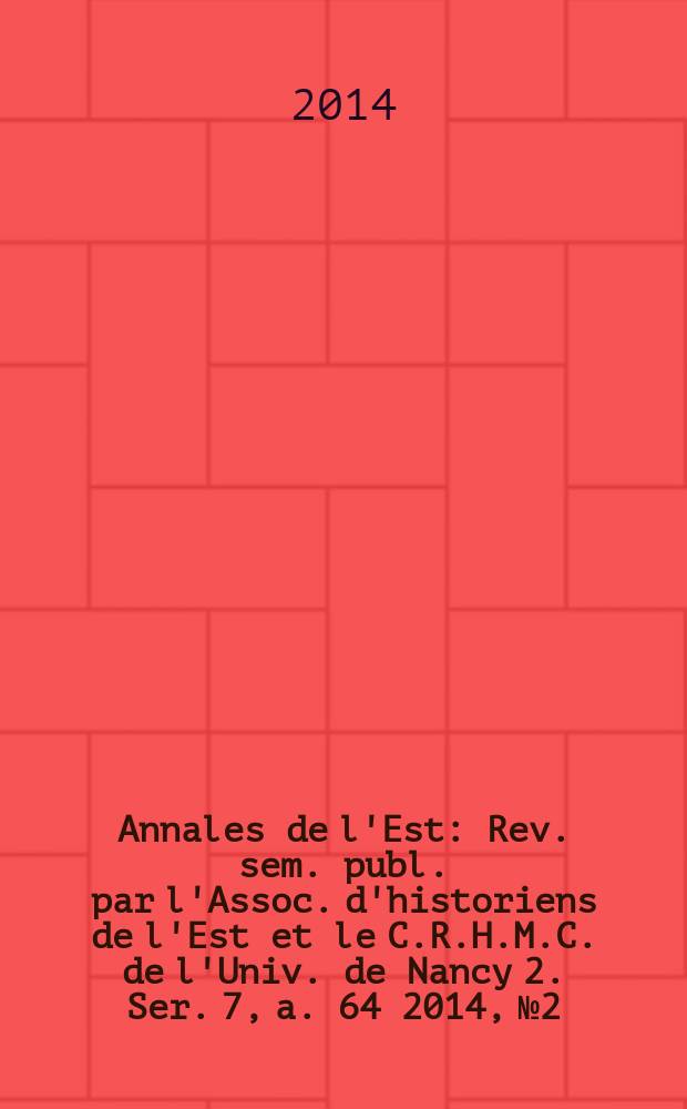 Annales de l'Est : Rev. sem. publ. par l'Assoc. d'historiens de l'Est et le C.R.H.M.C. de l'Univ. de Nancy 2. Ser. 7, a. 64 2014, № 2 : La Lorraine (1814-1940): invasions et occupations = Лотарингия (1814-1940): вторжения и оккупации