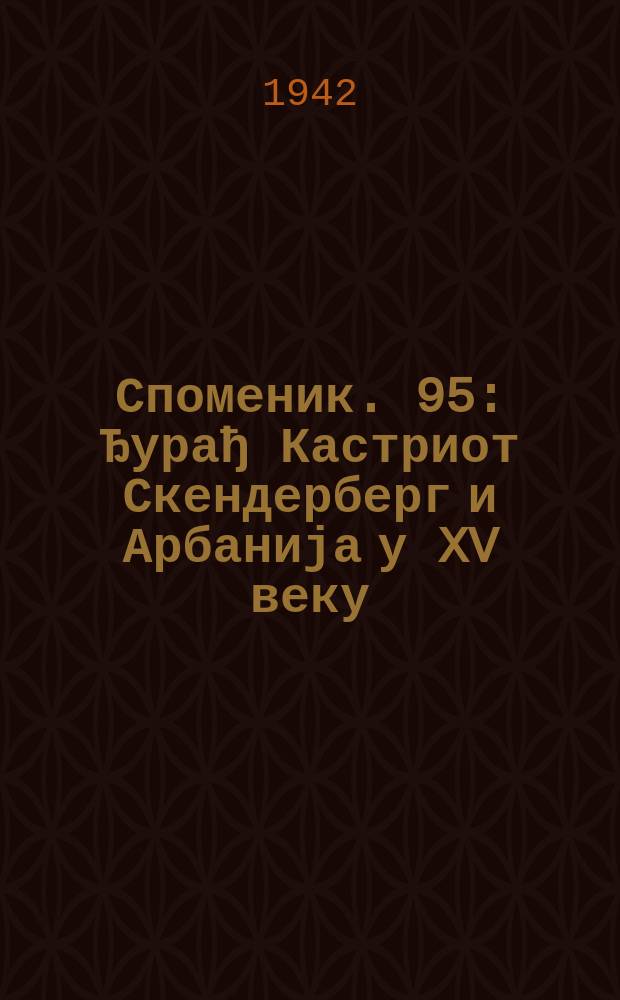 Споменик. 95 : Ђурађ Кастриот Скендерберг и Арбанија у XV веку = Георгий Кастриоти Скандербег и Албания в XV веке