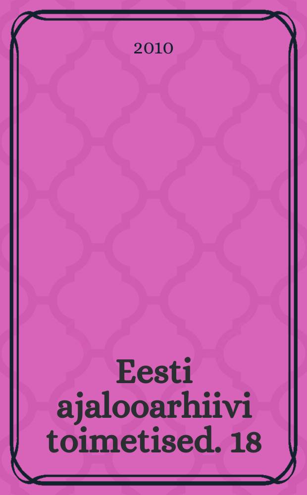 Eesti ajalooarhiivi toimetised. 18 (25) : Vene impeerium ja Baltikum : venestus, rahvuslus ja moderniseerimine 19. sajandi teisel poolel ja 20. sajandi alguses = Российская империя и Балтия: Русификация, национализм и модернизация 2-я пол. 19 начала 20 вв