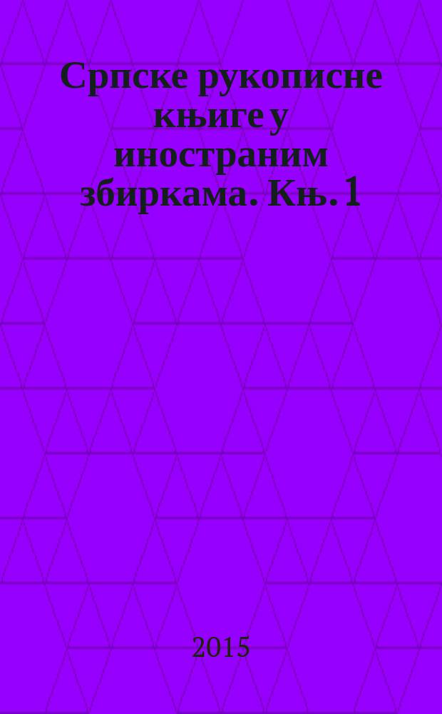 Српске рукописне књиге у иностраним збиркама. Књ. 1 = Сербские рукописные книги в Чехии