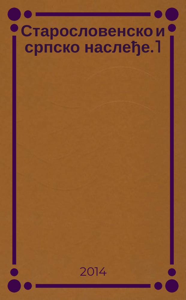 Старословенско и српско наслеђе. 1 : Свети Ћирило и Методиjе и словенско писано наслеђе, 863-2013 = Святые Кирилл и Мефодий и славянское письменное наследие