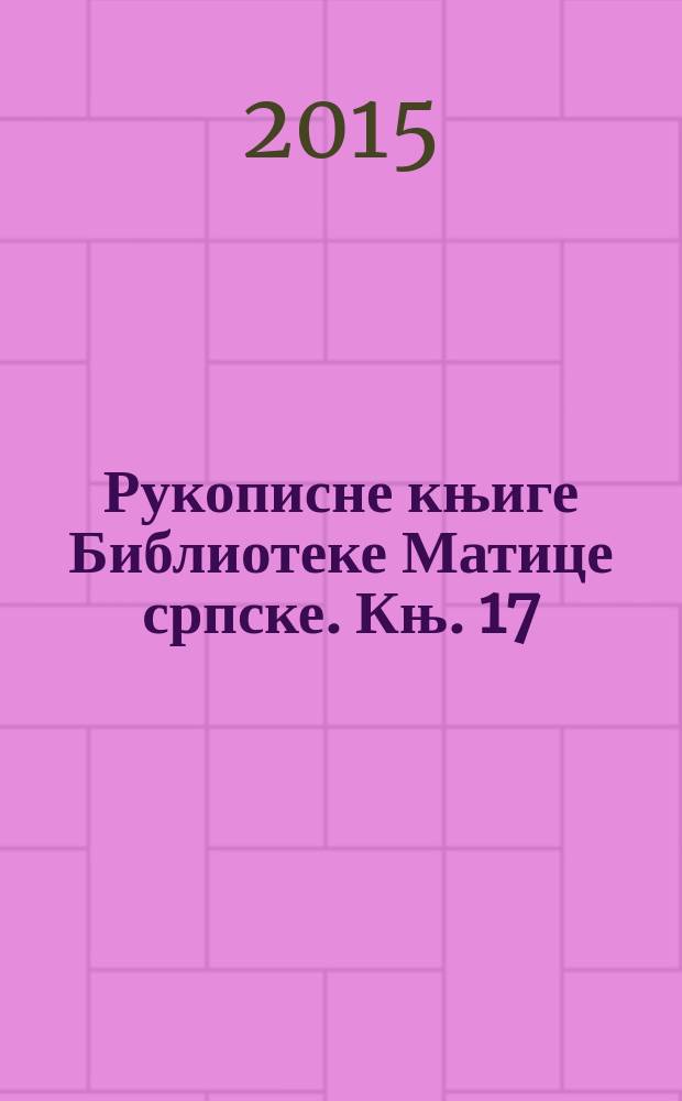 Рукописне књиге Библиотеке Матице српске. Књ. 17 : Ћирилске рукописне књиге Библиотеке Матице српске = Кириллические рукописи Библиотеки Mатицы сербской