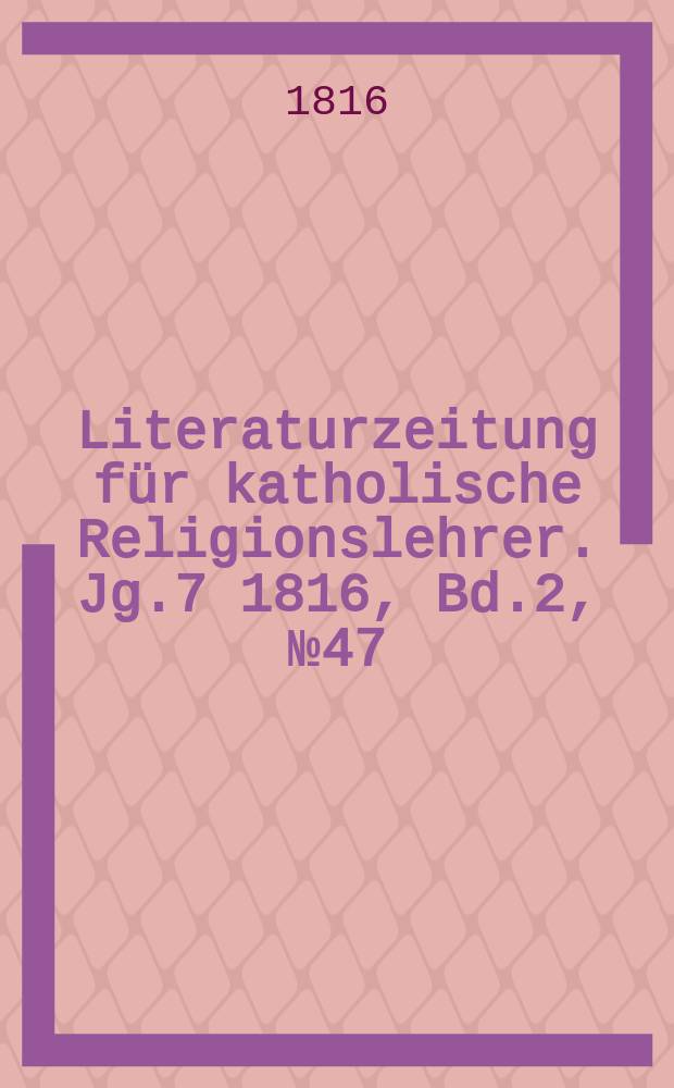 Literaturzeitung für katholische Religionslehrer. Jg.7 1816, Bd.2, № 47