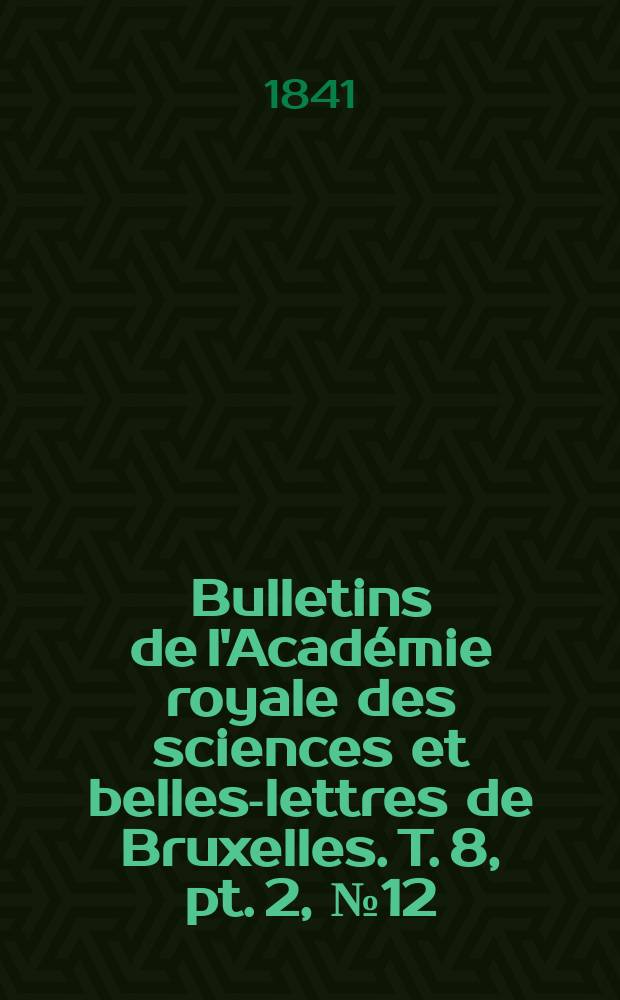 Bulletins de l'Académie royale des sciences et belles-lettres de Bruxelles. T. 8, pt. 2, № 12