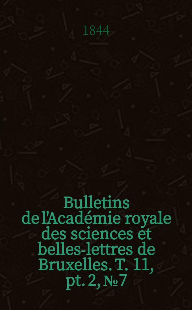 Bulletins de l'Académie royale des sciences et belles-lettres de Bruxelles. T. 11, pt. 2, № 7