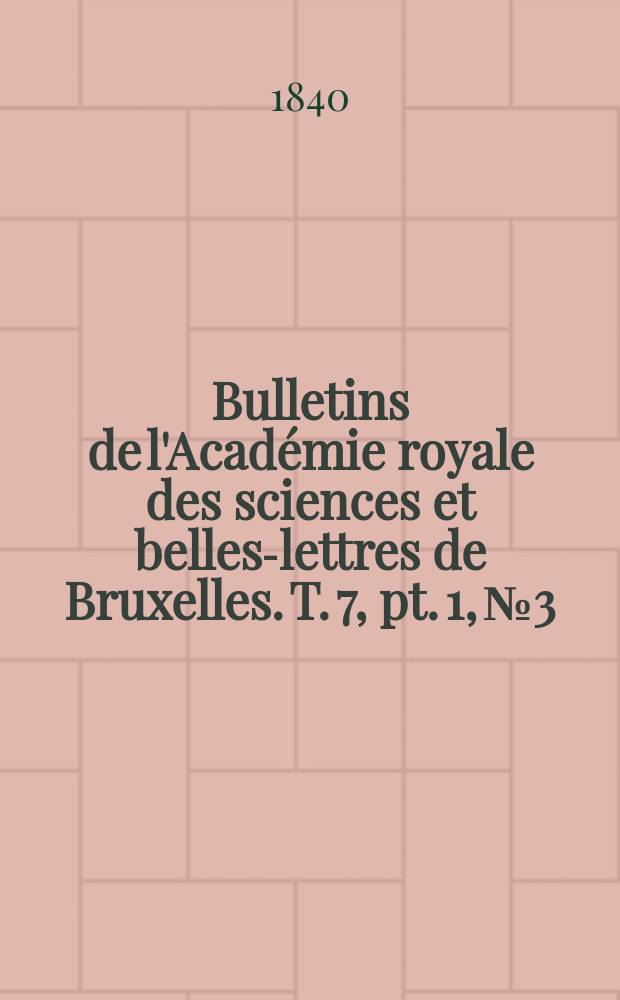 Bulletins de l'Académie royale des sciences et belles-lettres de Bruxelles. T. 7, pt. 1, № 3