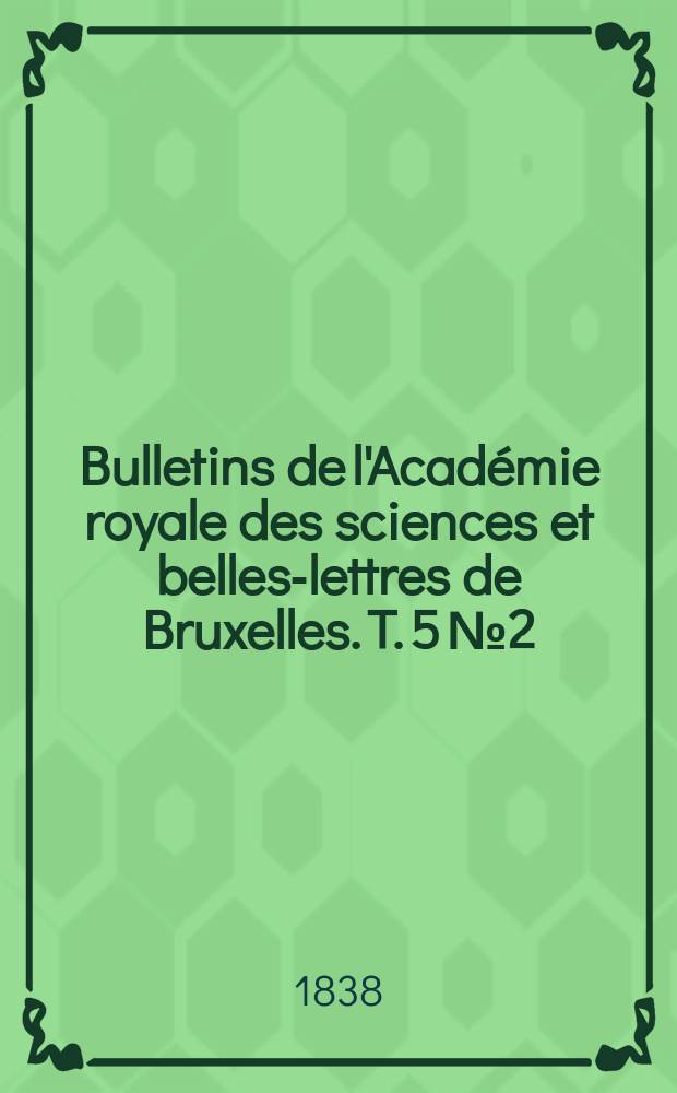 Bulletins de l'Académie royale des sciences et belles-lettres de Bruxelles. T. 5 № 2
