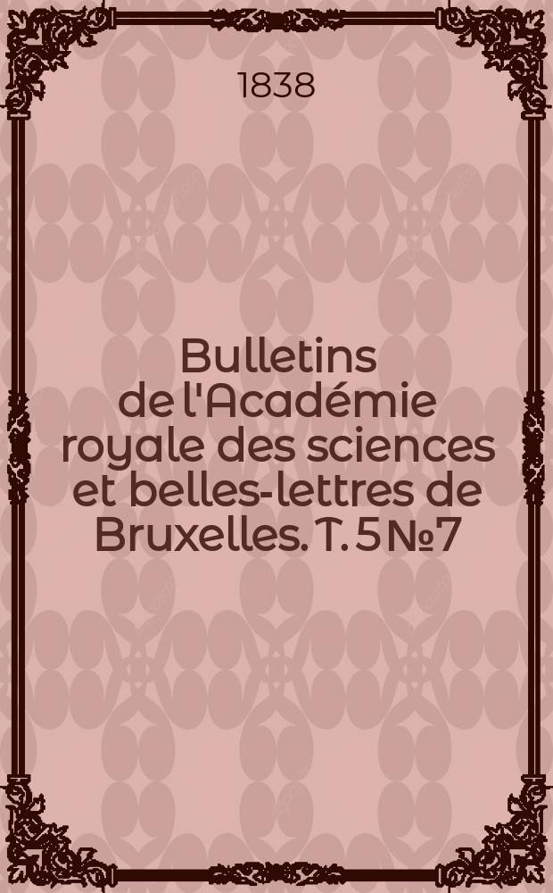 Bulletins de l'Académie royale des sciences et belles-lettres de Bruxelles. T. 5 № 7