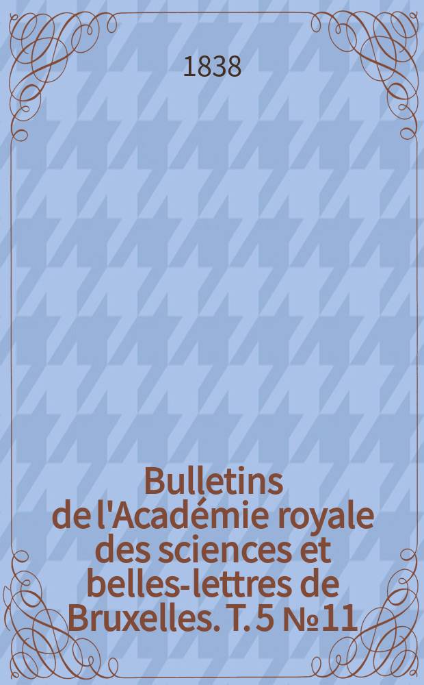 Bulletins de l'Académie royale des sciences et belles-lettres de Bruxelles. T. 5 № 11