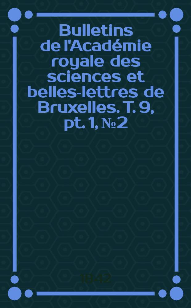 Bulletins de l'Académie royale des sciences et belles-lettres de Bruxelles. T. 9, pt. 1, № 2