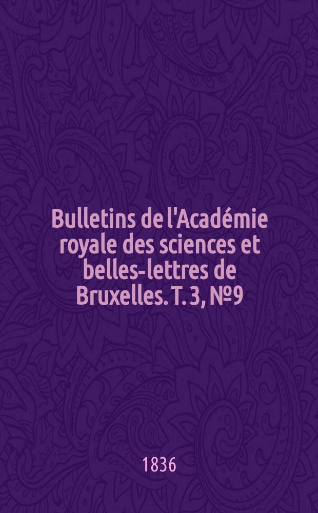 Bulletins de l'Académie royale des sciences et belles-lettres de Bruxelles. T. 3, № 9