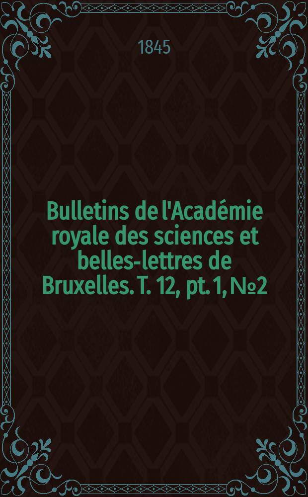 Bulletins de l'Académie royale des sciences et belles-lettres de Bruxelles. T. 12, pt. 1, № 2