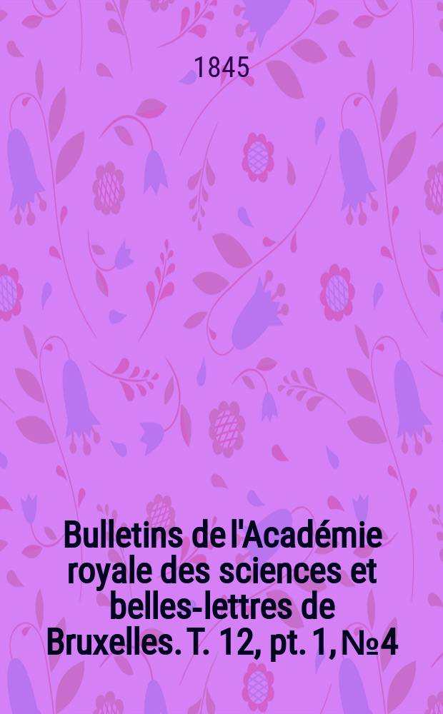 Bulletins de l'Académie royale des sciences et belles-lettres de Bruxelles. T. 12, pt. 1, № 4