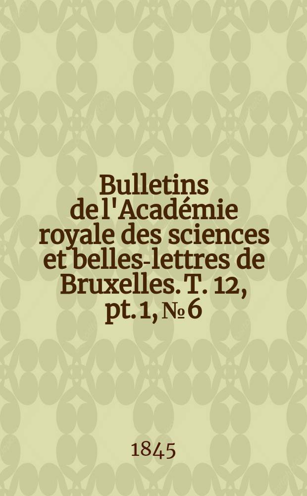 Bulletins de l'Académie royale des sciences et belles-lettres de Bruxelles. T. 12, pt. 1, № 6