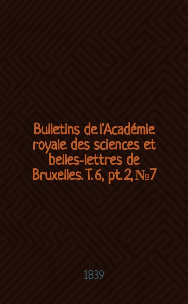 Bulletins de l'Académie royale des sciences et belles-lettres de Bruxelles. T. 6, pt. 2, № 7