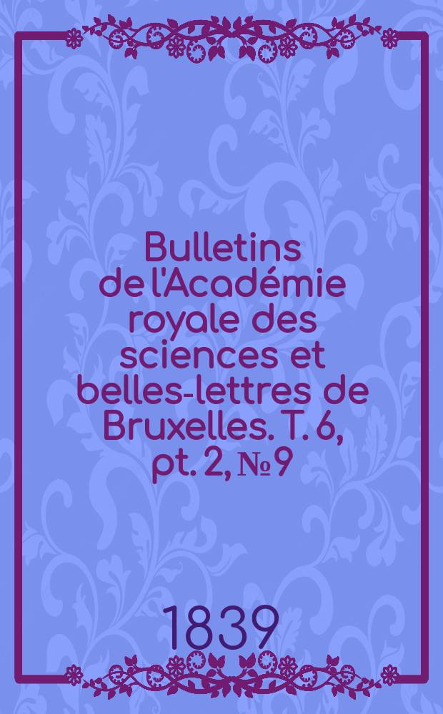 Bulletins de l'Acad&eacute;mie royale des sciences et belles-lettres de Bruxelles. T. 6, pt. 2, № 9