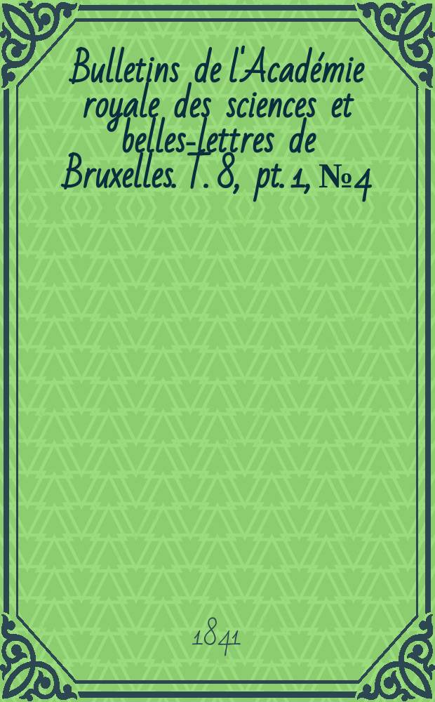 Bulletins de l'Acad&eacute;mie royale des sciences et belles-lettres de Bruxelles. T. 8, pt. 1, № 4