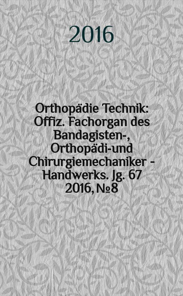Orthopädie Technik : Offiz. Fachorgan des Bandagisten-, Orthopädie- und Chirurgiemechaniker - Handwerks. Jg. 67 2016, № 8