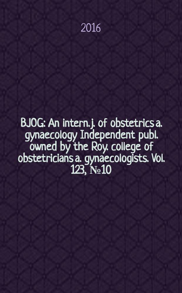 BJOG : An intern. j. of obstetrics a. gynaecology [Independent publ. owned by the Roy. college of obstetricians a. gynaecologists]. Vol. 123, № 10