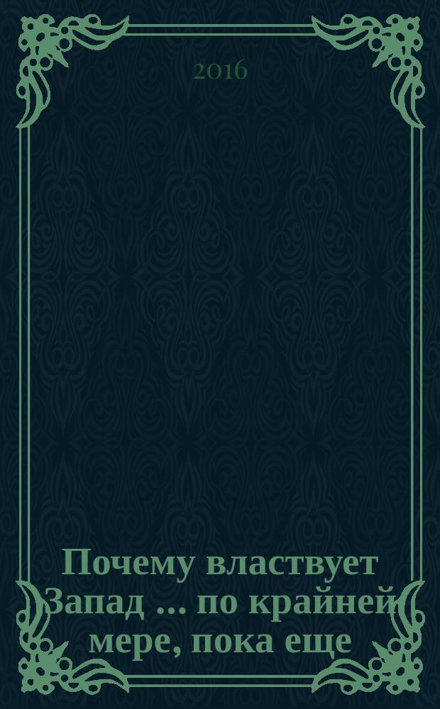 Почему властвует Запад &hellip; по крайней мере, пока еще : закономерности истории, и что они сообщают нам о будущем : для тех, кто хочет узнать, как мы стали теми, кем стали, и почему живем в том мире, в котором живем