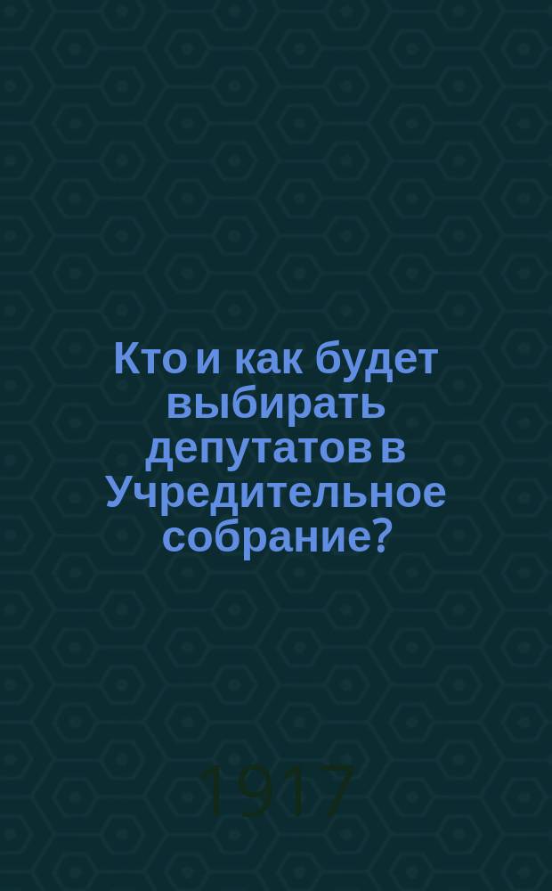 Кто и как будет выбирать депутатов в Учредительное собрание? : листовка