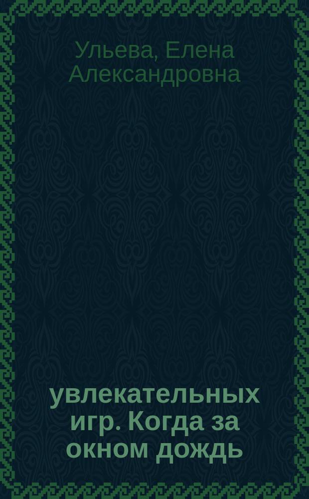 100 увлекательных игр. Когда за окном дождь : игры-занятия с ребенком : 0+