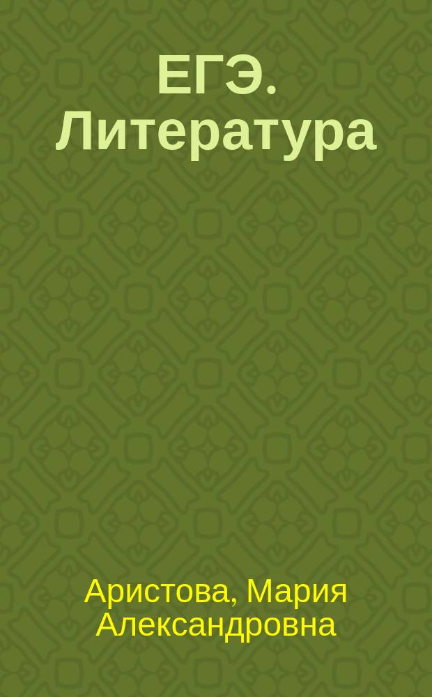 ЕГЭ. Литература : универсальные материалы с методическими рекомендациями, решениями и ответами : самостоятельная подготовка к ЕГЭ : необходимый теоретический материал, методические рекомендации, тренировочные материалы, тестовые задания