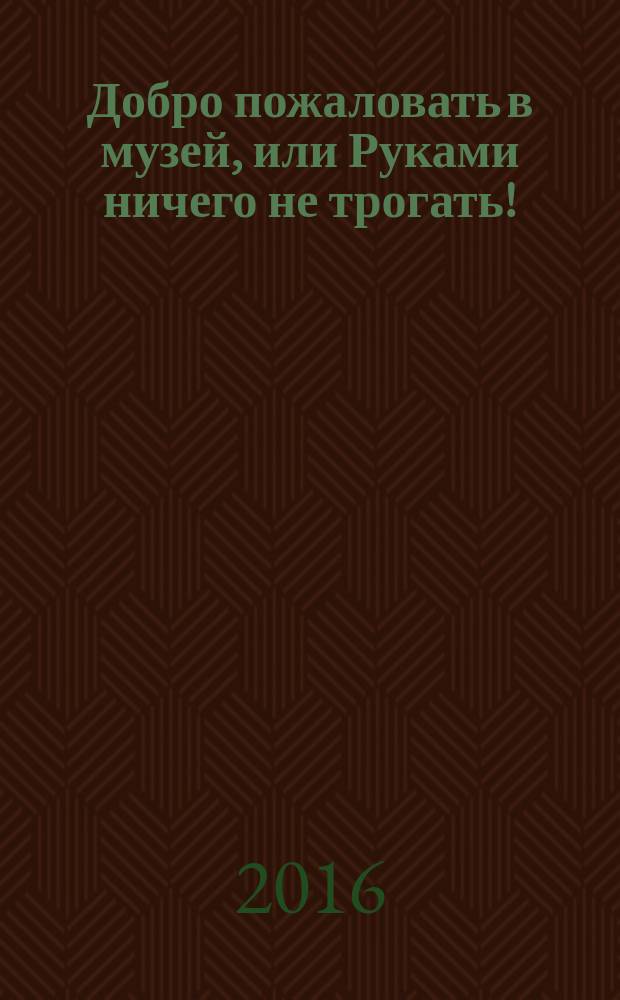 Добро пожаловать в музей, или Руками ничего не трогать! : где-то в Параллельномирье