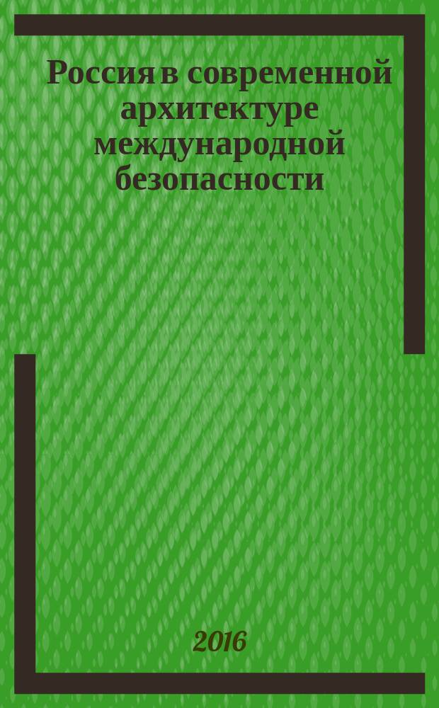 Россия в современной архитектуре международной безопасности: вызовы и перспективы : материалы научной конференции, Нижний Новгород, 28-30 сентября 2015 г