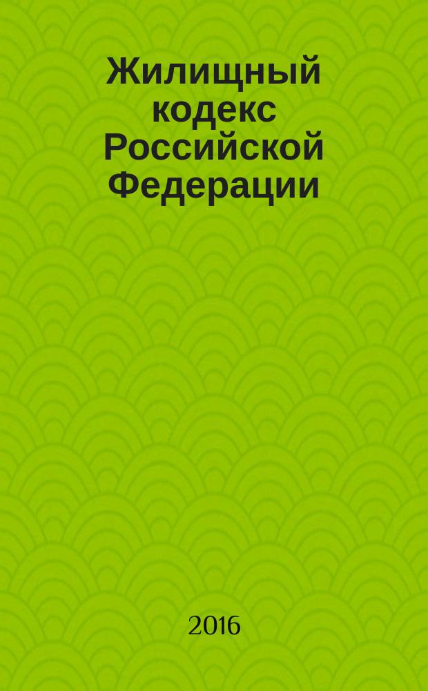 Жилищный кодекс Российской Федерации : от 29 декабря 2004 года № 188-Ф3 : принят Государственной Думой 22 декабря 2004 года : одобрен Советом Федерации 24 декабря 2004 года : (в ред. Федеральных законов от 31.12.2005 № 199-Ф3 ... от 06.07.2016 № 374-Ф3) : текст с изменениями и дополнениями на 1 октября 2016 года